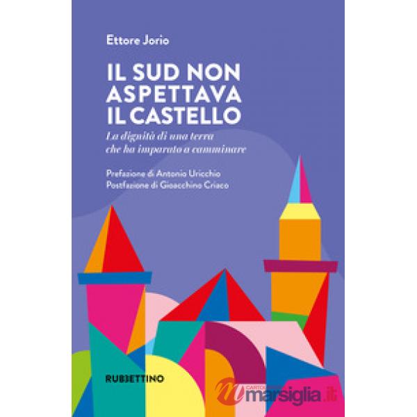 Sud non aspettava il castello. La dignità di una terra che ha imparato a camminare (Il)