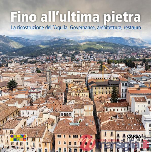 Fino all'ultima pietra. La ricostruzione dell'Aquila. Governance, architettura, restauro