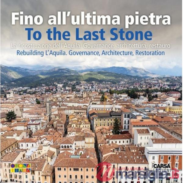 Fino all'ultima pietra. La ricostruzione dell'Aquila. Governance, architettura, restauro- To the last stone. Rebuilding L'Aquila