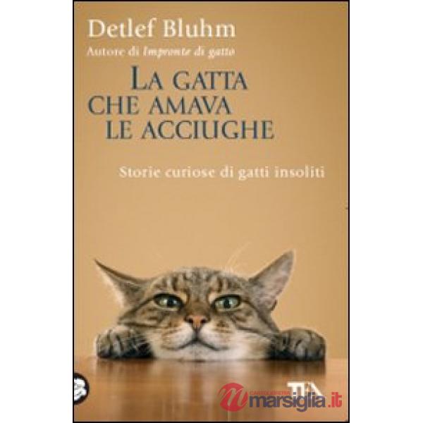 Gatta che amava le acciughe. Storie curiose di gatti insoliti (La)
