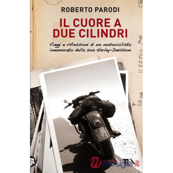Cuore a due cilindri. Viaggi e riflessioni di un motociclista innamorato della sua Harley-Davidson (Il)