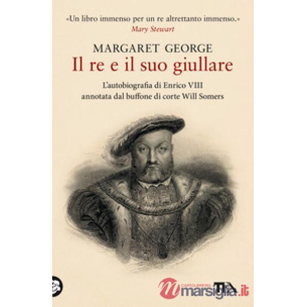 Re e il suo giullare. L'autobiografia di Enrico VIII annotata dal buffone di corte Will Somers (Il)