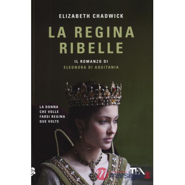 Regina ribelle. Il romanzo di Eleonora di Aquitania (La)