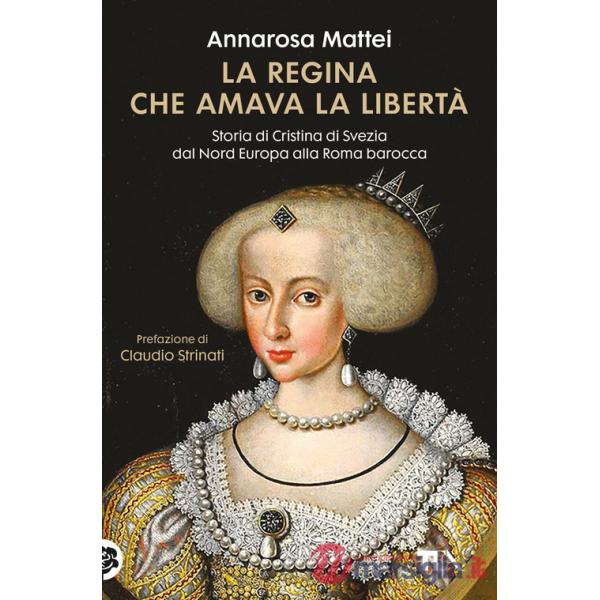 Regina che amava la libertà. Storia di Cristina di Svezia dal Nord Europa alla Roma barocca (La)