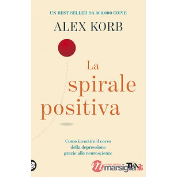 Spirale positiva. Usare le neuroscienze per invertire il corso della depressione, un piccolo cambiamento alla volta (La)
