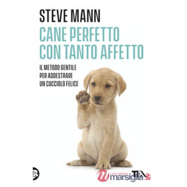 Cane perfetto con tanto affetto. Il metodo gentile per addestrare un cucciolo felice