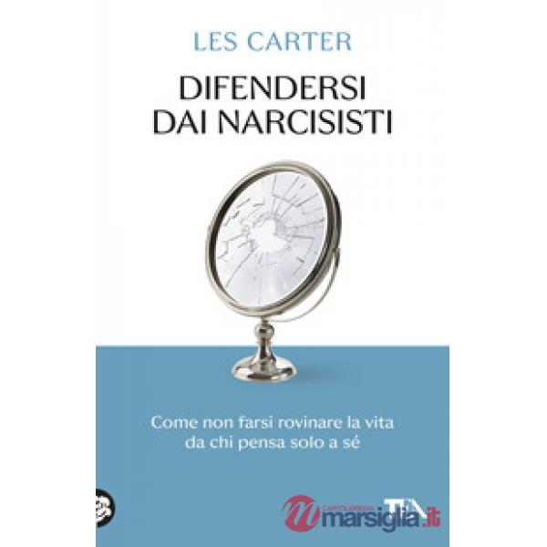 Difendersi dai narcisisti. Come non farsi rovinare la vita da chi pensa solo a sé
