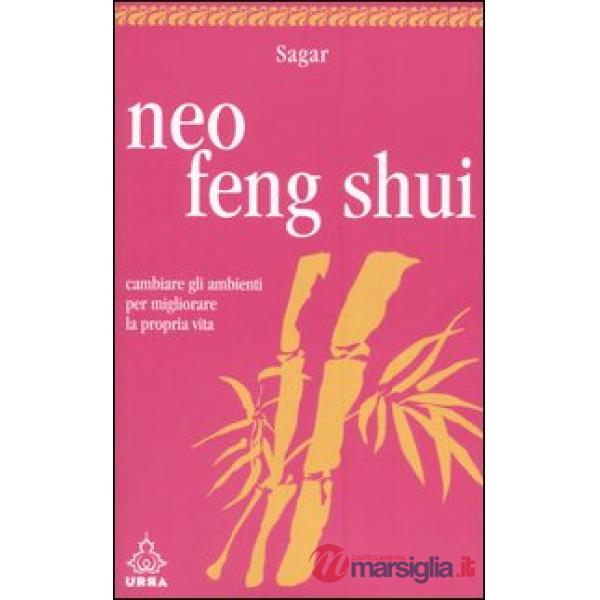 Neo feng shui. Cambiare gli ambienti per migliorare la propria vita