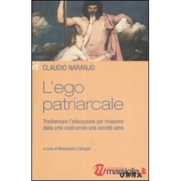 Ego patriarcale. Trasformare l'educazione per rinascere dalla crisi costruendo una società sana (L')