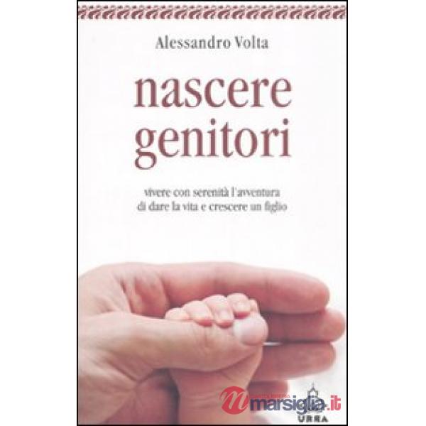 Nascere genitori. Vivere con serenità l'avventura di dare la vita e cresce un figlio