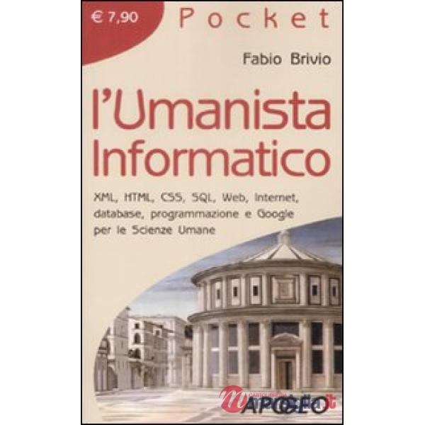 Umanista informatico. XML, HTML, CSS, SQL, web, internet, database, programmazione e google per le scienze umane (L')