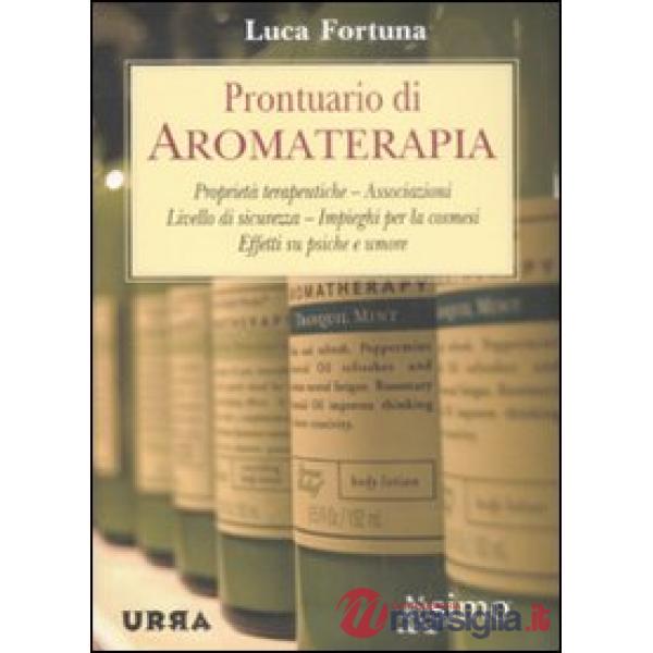Prontuario di aromaterapia. Proprietà terapeutiche, associazioni, livello di sicurezza, impieghi per la cosmesi, effetti su psic