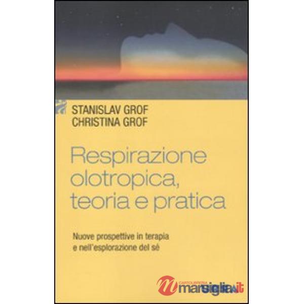 Respirazione olotropica. Teoria e pratica. Nuove prospettive in terapia e nell'e