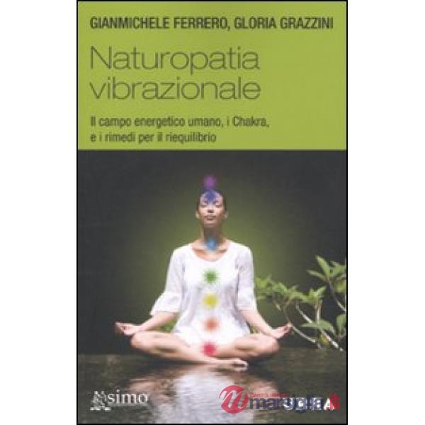 Naturopatia vibrazionale. Il campo energetico umano, i Chakra, e i rimedi per il