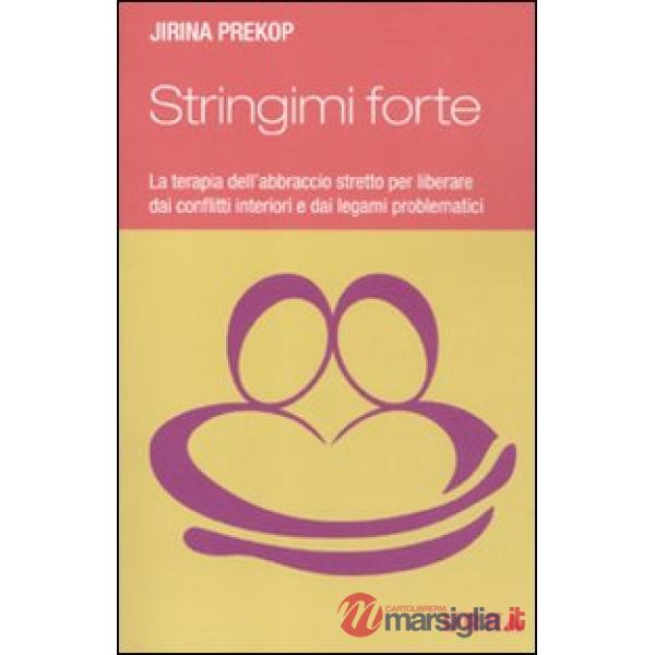 Stringimi forte. La terapia dell'abbraccio stretto per liberare dai conflitti interiori e dai legami problematici