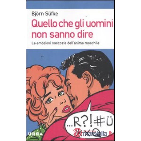 Quello che gli uomini non sanno dire. Le emozioni nascoste dell'animo maschile