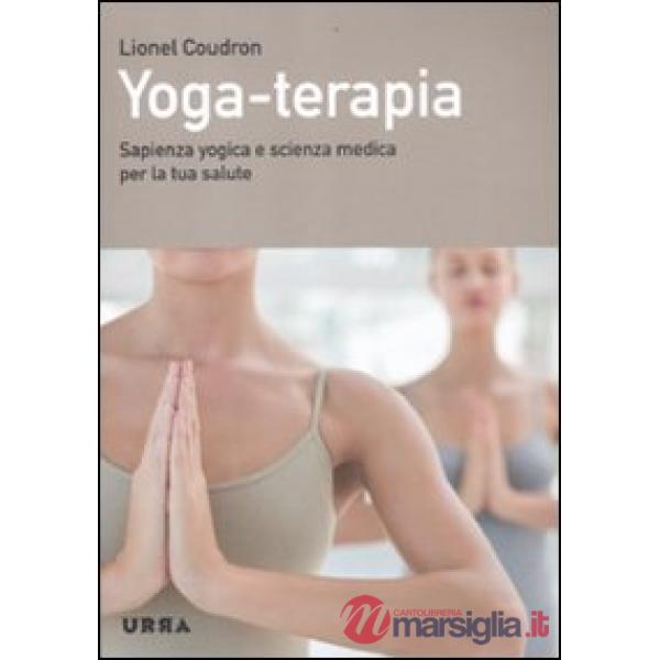 Yoga-terapia. Sapienza yogica e scienza medica per la tua salute