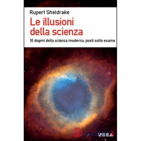 Illusioni della scienza. 10 dogmi della scienza moderna posti sotto esame (Le)