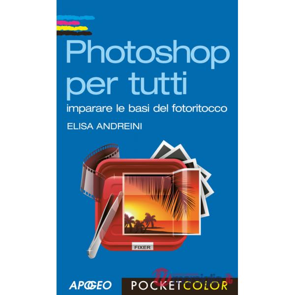 Photoshop per tutti. Imparare le basi del fotoritocco