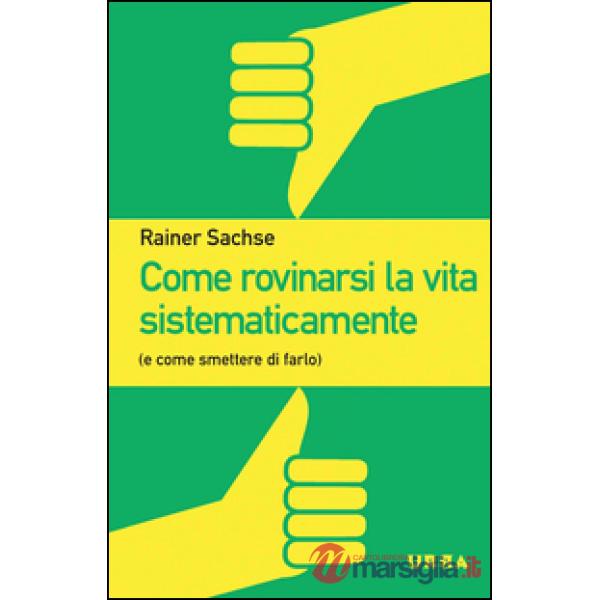 Come rovinarsi la vita sistematicamente (e come smettere di farlo)