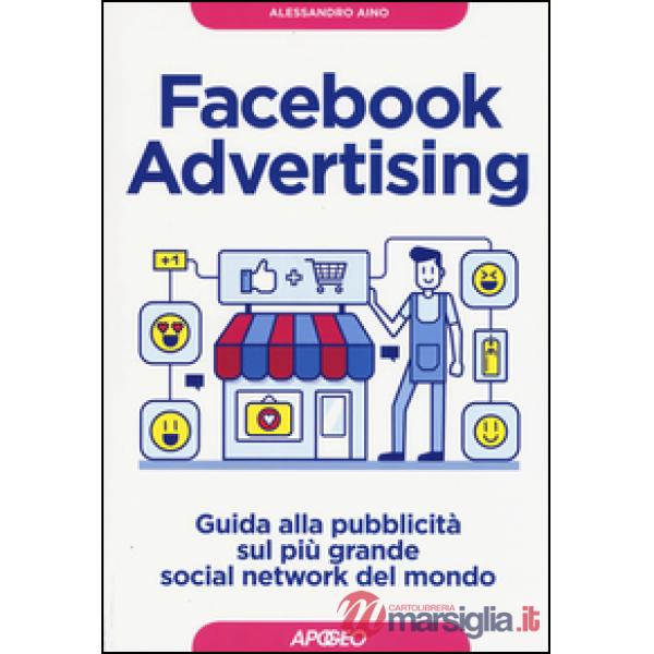 Facebook advertising. Guida alla pubblicità sul più grande social network del mo