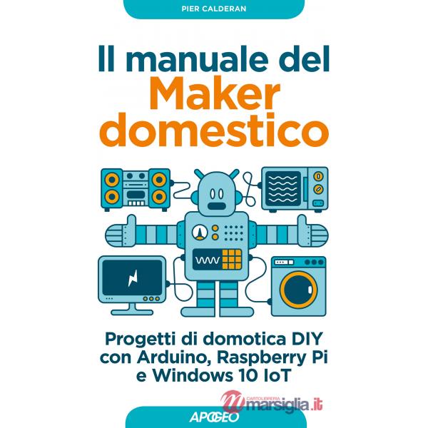Manuale del maker domestico. Progetti di domotica DIY con Arduino, Raspberry Pi