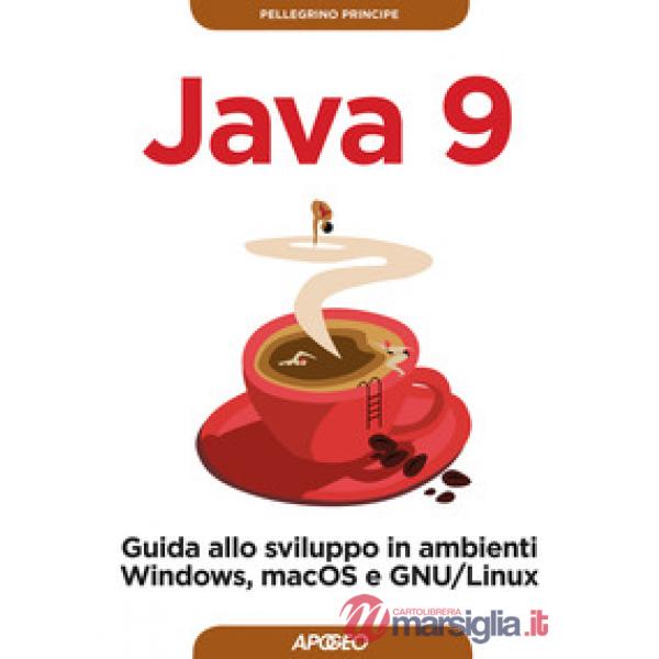 Java 9. Guida allo sviluppo in ambienti Windows, macOS e GNU/Linux