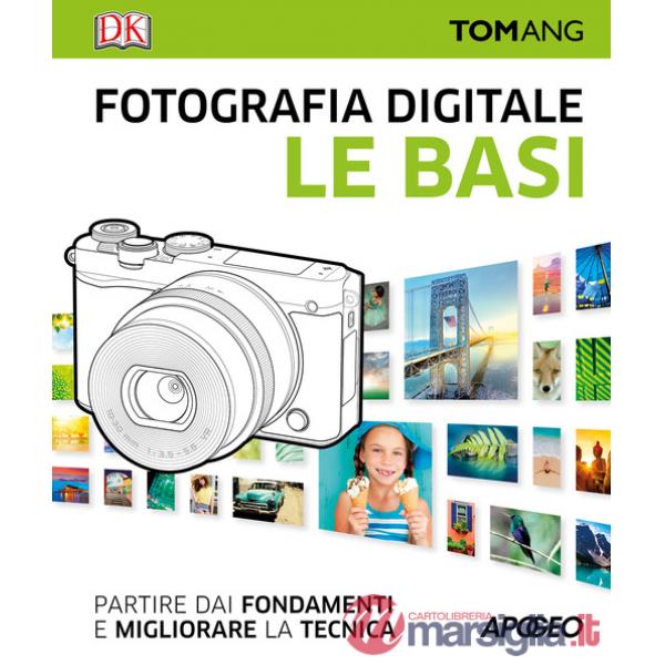 Fotografia digitale. Le basi. Partire dai fondamenti e migliorare la tecnica