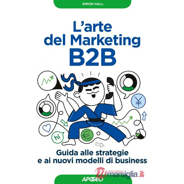 Arte del marketing B2B. Guida alle strategie e ai nuovi modelli di business (L')