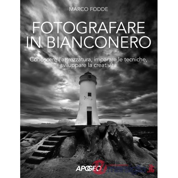 Fotografare in bianconero. Conoscere l'attrezzatura, imparare le tecniche, sviluppare la creatività