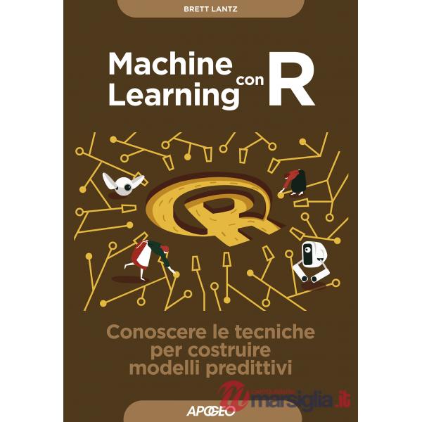Machine learning con R. Conoscere le tecniche per costruire modelli predittivi