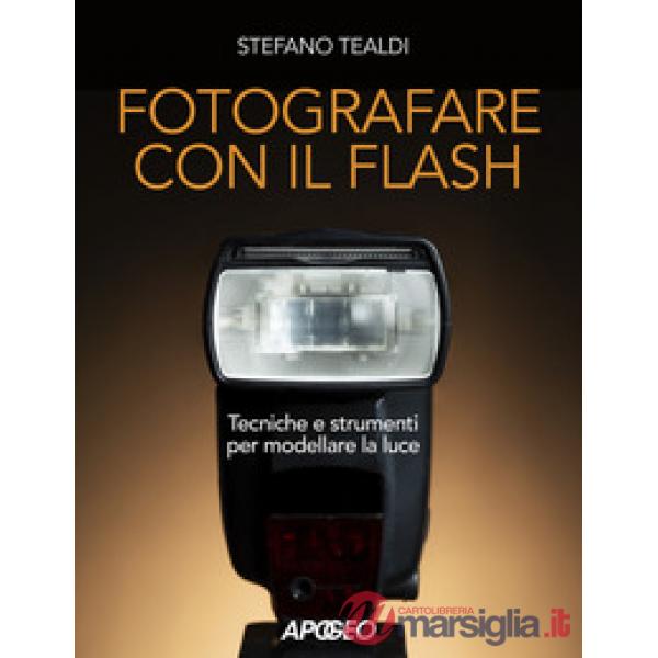 Fotografare con il flash. Tecniche e strumenti per modellare la luce. Ediz. illustrata