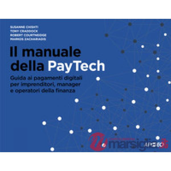 Manuale della PayTech. Guida ai pagamenti digitali per imprenditori, manager e operatori della finanza (Il)