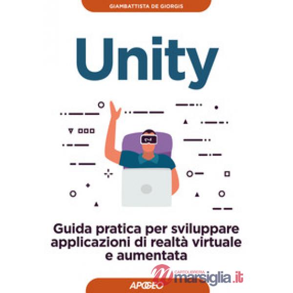 Unity. Guida pratica per sviluppare applicazioni di realtà virtuale e aumentata