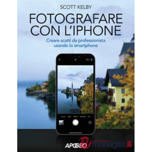 Fotografare con l'iPhone. Catturare immagini come un professionista usando lo smartphone. Ediz. a colori