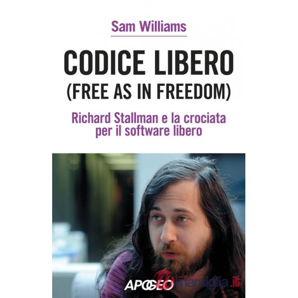 Codice libero. Free as in freedom. Richard Stallman e la crociata per il software libero. Nuova ediz.