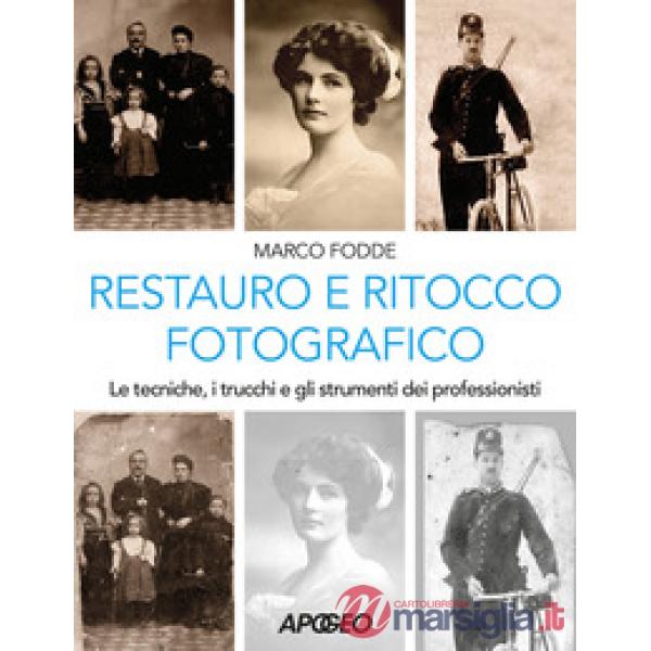 Restauro e ritocco fotografico. Le tecniche, i trucchi e gli strumenti dei professionisti