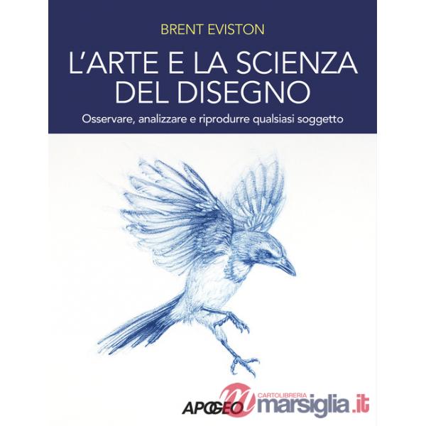 Arte e la scienza del disegno. Osservare, analizzare e riprodurre qualsiasi soggetto (L')
