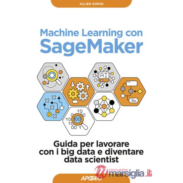 Machine learning con SageMaker. Guida per lavorare con i big data e diventare data scientist