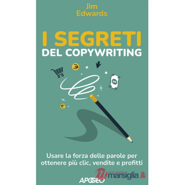 Segreti del copywriting. Usare la forza delle parole per ottenere più clic, vendite e profitti (I)