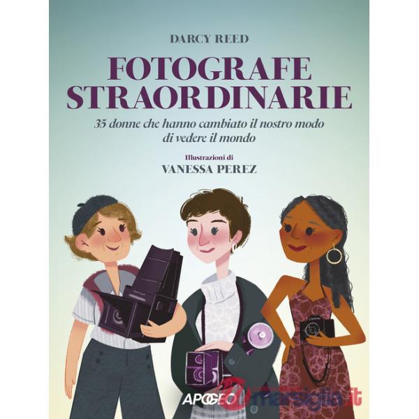 Fotografe straordinarie. 35 donne che hanno cambiato il nostro modo di vedere il mondo