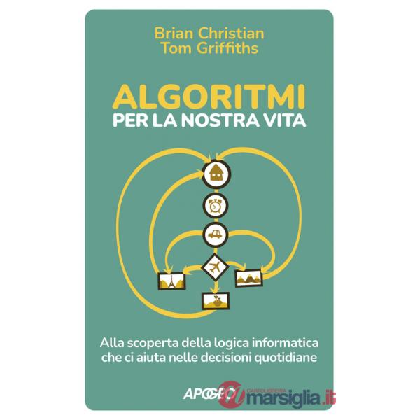 Algoritmi per la nostra vita. Alla scoperta della logica informatica che ci aiuta nelle decisioni quotidiane
