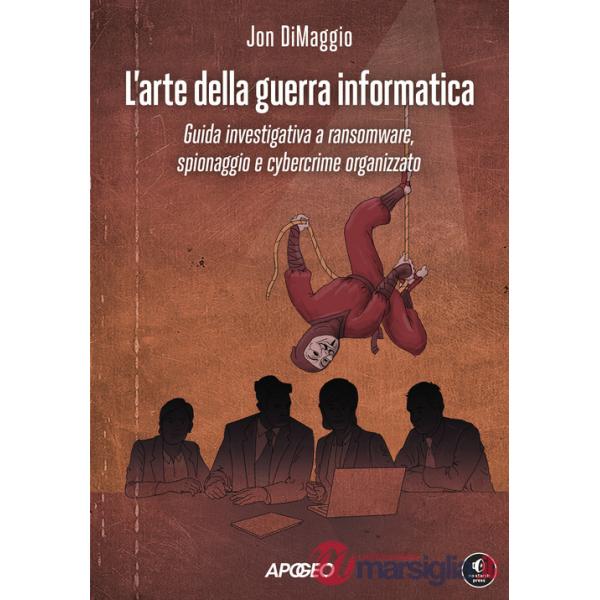 Arte della guerra informatica. Guida investigativa a ransomware, spionaggio e cybercrime organizzato (L')