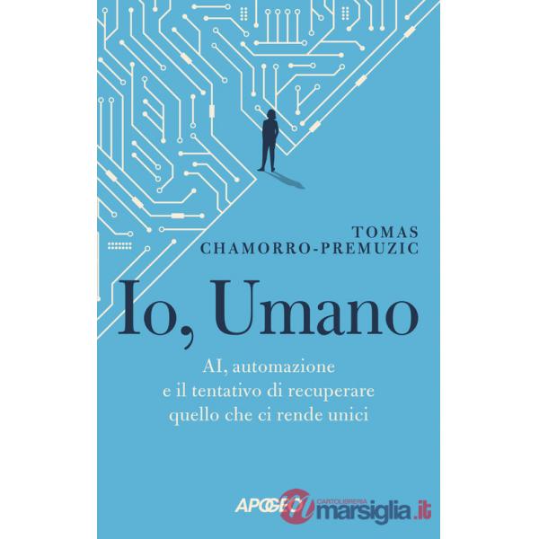 Io, umano. AI, automazione e il tentativo di recuperare quello che ci rende unici