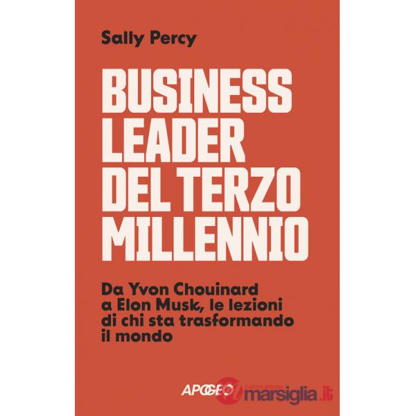 Business leader del terzo millennio. Da Yvon Chouinard a Elon Musk, le lezioni di chi sta trasformando il mondo