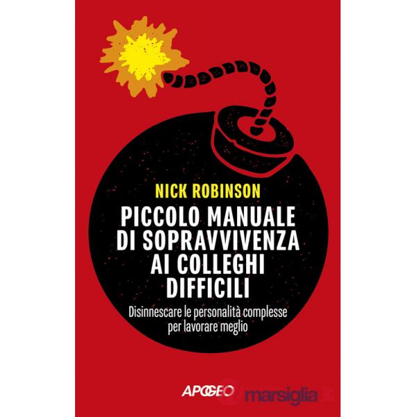 Piccolo manuale di sopravvivenza ai colleghi difficili. Disinnescare le personalità complesse per lavorare meglio
