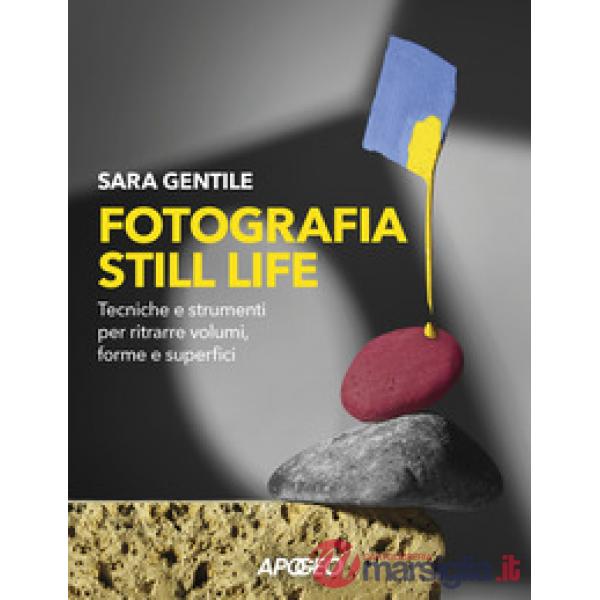 Fotografia still life. Strumenti e tecniche per ritrarre volumi, forme e superfici