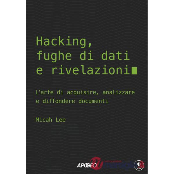 Hacking, fughe di dati e rivelazioni. L'arte di acquisire, analizzare e diffondere documenti