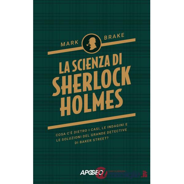 Scienza di Sherlock Holmes. Cosa c'è dietro i casi, le indagini e le soluzioni del grande detective di Baker Street? (La)