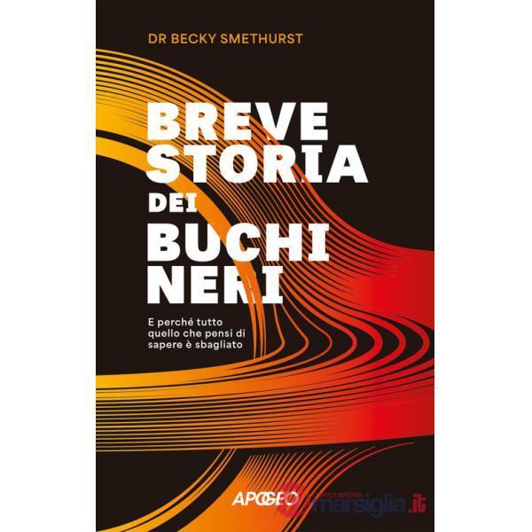 Breve storia dei buchi neri. E perché tutto quello che pensi di sapere è sbagliato
